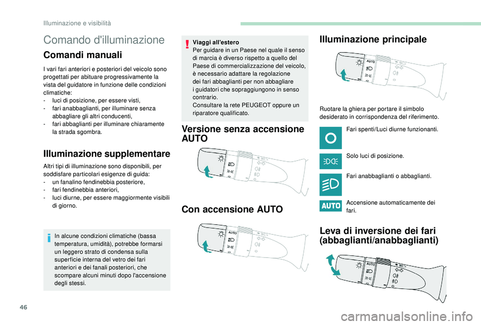 PEUGEOT 108 2018 Manuale duso (in Italian) 46
Comando d'illuminazione
Comandi manuali
I vari fari anteriori e posteriori del veicolo sono
progettati per abituare progressivamente la
vista del guidatore in funzione delle condizioni
clima PEUGEOT 108 2018 Manuale duso (in Italian) 46
Comando d'illuminazione
Comandi manuali
I vari fari anteriori e posteriori del veicolo sono
progettati per abituare progressivamente la
vista del guidatore in funzione delle condizioni
clima