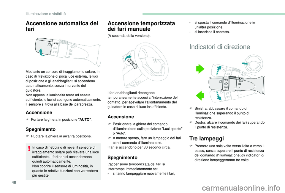 PEUGEOT 108 2018 Manuale duso (in Italian) 48
Accensione automatica dei
fari
Accensione
F Portare la ghiera in posizione "AUTO".
Spegnimento
F Ruotare la ghiera in un'altra posizione.
In caso di nebbia o di neve, il sensore di
PEUGEOT 108 2018 Manuale duso (in Italian) 48
Accensione automatica dei
fari
Accensione
F Portare la ghiera in posizione "AUTO".
Spegnimento
F Ruotare la ghiera in un'altra posizione.
In caso di nebbia o di neve, il sensore di