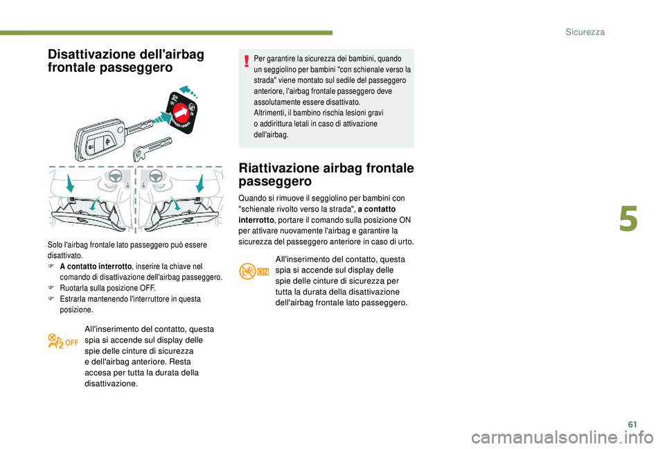 PEUGEOT 108 2018 Manuale duso (in Italian) 61
Disattivazione dell'airbag
frontale passeggero
Solo l'airbag frontale lato passeggero può essere
disattivato.
F
A
contatto interrotto , inserire la chiave nel
comando di disattivazio PEUGEOT 108 2018 Manuale duso (in Italian) 61
Disattivazione dell'airbag
frontale passeggero
Solo l'airbag frontale lato passeggero può essere
disattivato.
F
A
contatto interrotto , inserire la chiave nel
comando di disattivazio