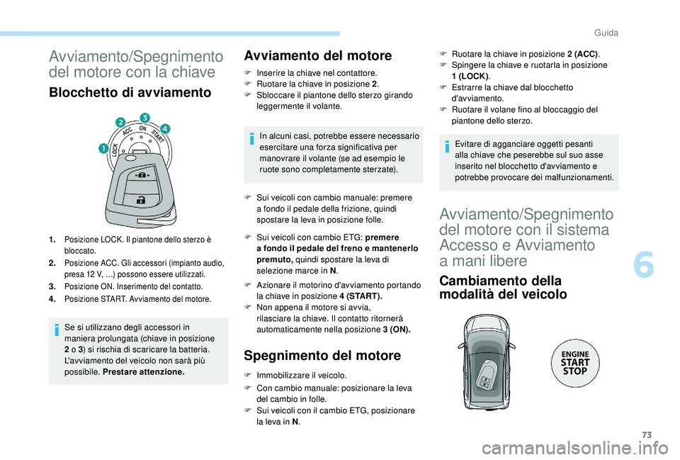 PEUGEOT 108 2018 Manuale duso (in Italian) 73
Avviamento/Spegnimento
del motore con la chiave
Blocchetto di avviamento
1.Posizione LOCK. Il piantone dello sterzo è
bloccato.
2.Posizione ACC. Gli accessori (impianto audio,
presa 12 V, …) PEUGEOT 108 2018 Manuale duso (in Italian) 73
Avviamento/Spegnimento
del motore con la chiave
Blocchetto di avviamento
1.Posizione LOCK. Il piantone dello sterzo è
bloccato.
2.Posizione ACC. Gli accessori (impianto audio,
presa 12 V, …)
