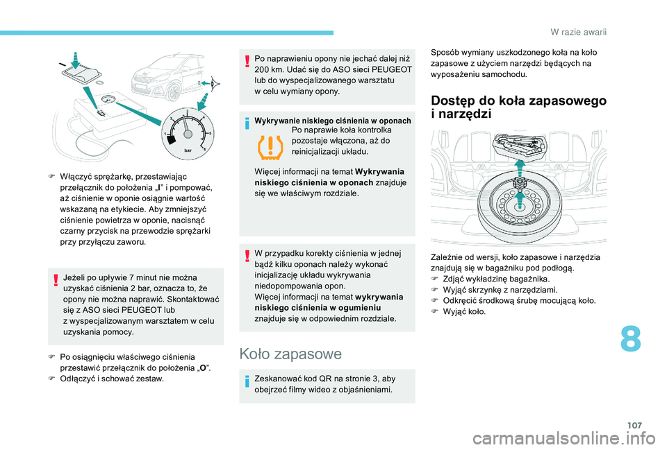 PEUGEOT 108 2018  Instrukcja obsługi (in Polish) 107
Jeżeli po upływie 7 minut nie można 
u zyskać ciśnienia 2   bar, oznacza to, że 
opony nie można naprawić. Skontaktować 
się z
  ASO sieci PEUGEOT lub 
z
  wyspecjalizowanym warsztatem w