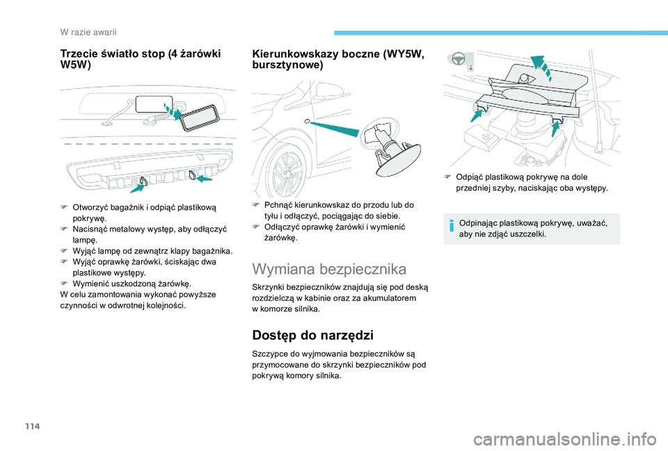 PEUGEOT 108 2018  Instrukcja obsługi (in Polish) 114
Trzecie światło stop (4 żarówki 
W5 W) Kierunkowskazy boczne (WY5W, 
bursztynowe)
Wymiana bezpiecznika
Skrzynki bezpieczników znajdują się pod deską 
rozdzielczą w
  kabinie oraz za akumu