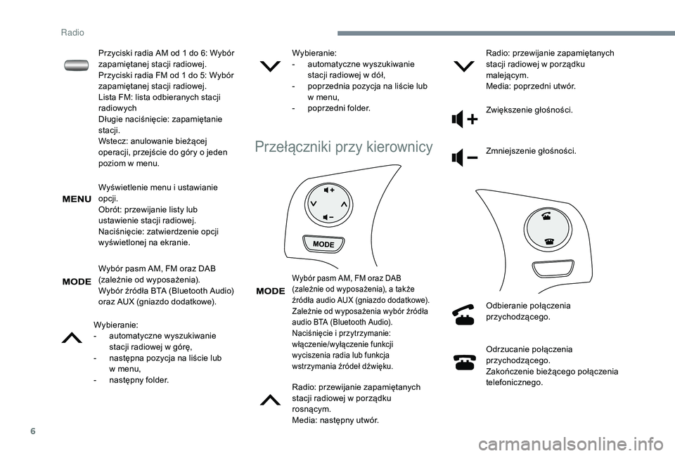 PEUGEOT 108 2018 Instrukcja obsługi (in Polish) 6
Wyświetlenie menu i ustawianie
o pcji.
Obrót: przewijanie listy lub
ustawienie stacji radiowej.
Naciśnięcie: zatwierdzenie opcji
wyświetlonej na ekranie.
Wybór pasm AM, FM oraz DAB
(zależ PEUGEOT 108 2018 Instrukcja obsługi (in Polish) 6
Wyświetlenie menu i ustawianie
o pcji.
Obrót: przewijanie listy lub
ustawienie stacji radiowej.
Naciśnięcie: zatwierdzenie opcji
wyświetlonej na ekranie.
Wybór pasm AM, FM oraz DAB
(zależ