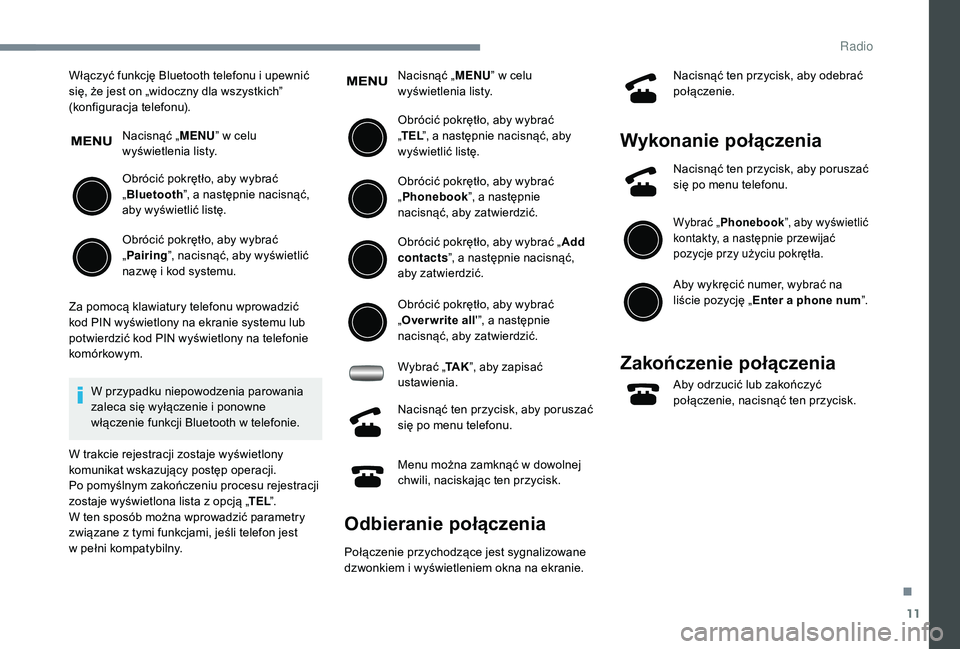 PEUGEOT 108 2018 Instrukcja obsługi (in Polish) 11
Włączyć funkcję Bluetooth telefonu i upewnić
s ię, że jest on „widoczny dla wszystkich”
(konfiguracja telefonu).
Nacisnąć „ MENU” w celu
wyświetlenia listy.
Obrócić pokrętł PEUGEOT 108 2018 Instrukcja obsługi (in Polish) 11
Włączyć funkcję Bluetooth telefonu i upewnić
s ię, że jest on „widoczny dla wszystkich”
(konfiguracja telefonu).
Nacisnąć „ MENU” w celu
wyświetlenia listy.
Obrócić pokrętł