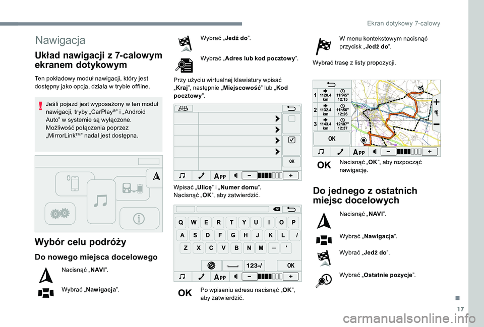 PEUGEOT 108 2018  Instrukcja obsługi (in Polish) 17
Nawigacja
Wybór celu podróży
Ten pokładowy moduł nawigacji, który jest 
dostępny jako opcja, działa w  trybie offline.
Jeśli pojazd jest wyposażony w
  ten moduł 
nawigacji, tryby „Car