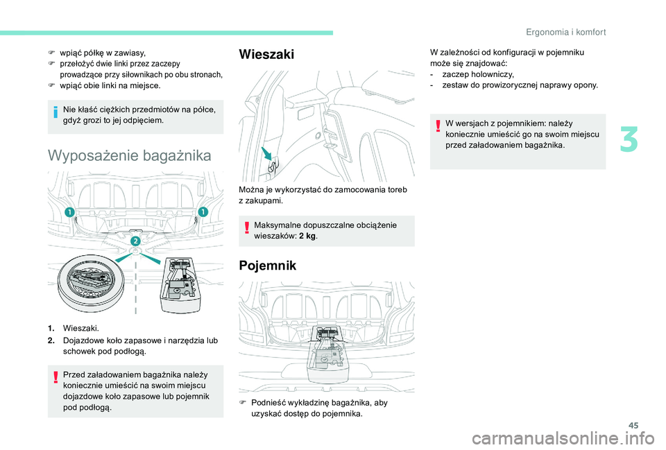 PEUGEOT 108 2018  Instrukcja obsługi (in Polish) 45
Nie kłaść ciężkich przedmiotów na półce, 
gdyż grozi to jej odpięciem.
Wyposażenie bagażnika
1.Wieszaki.
2. Dojazdowe koło zapasowe i
  narzędzia lub 
schowek pod podłogą.
Przed za