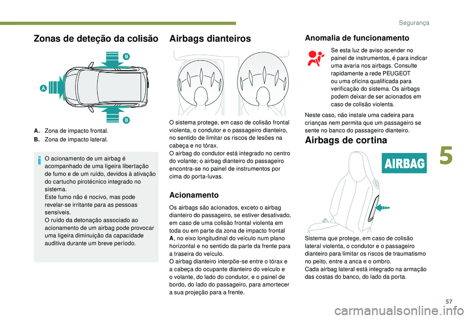 PEUGEOT 108 2018 Manual de utilização (in Portuguese) 57
Zonas de deteção da colisão
A.Zona de impacto frontal.
B. Zona de impacto lateral.
O acionamento de um airbag é
acompanhado de uma ligeira libertação
de fumo e de um ruído, devidos à ativ PEUGEOT 108 2018 Manual de utilização (in Portuguese) 57
Zonas de deteção da colisão
A.Zona de impacto frontal.
B. Zona de impacto lateral.
O acionamento de um airbag é
acompanhado de uma ligeira libertação
de fumo e de um ruído, devidos à ativ