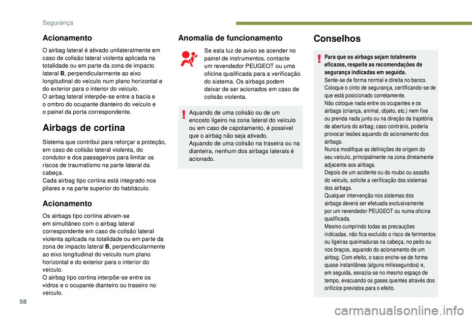 PEUGEOT 108 2018 Manual de utilização (in Portuguese) 58
Acionamento
O airbag lateral é ativado unilateralmente em
caso de colisão lateral violenta aplicada na
totalidade ou em parte da zona de impacto
lateral B, perpendicularmente ao eixo
longitud PEUGEOT 108 2018 Manual de utilização (in Portuguese) 58
Acionamento
O airbag lateral é ativado unilateralmente em
caso de colisão lateral violenta aplicada na
totalidade ou em parte da zona de impacto
lateral B, perpendicularmente ao eixo
longitud