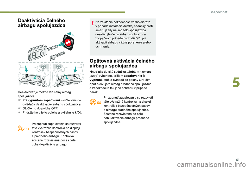 PEUGEOT 108 2018 Návod na použitie (in Slovakian) 61
Deaktivácia čelného
airbagu spolujazdca
Deaktivovať je možné len čelný airbag
spolujazdca.
F
P
ri vypnutom zapaľovaní vsuňte kľúč do
ovládača deaktivácie airbagu spolujazdca.
PEUGEOT 108 2018 Návod na použitie (in Slovakian) 61
Deaktivácia čelného
airbagu spolujazdca
Deaktivovať je možné len čelný airbag
spolujazdca.
F
P
ri vypnutom zapaľovaní vsuňte kľúč do
ovládača deaktivácie airbagu spolujazdca.