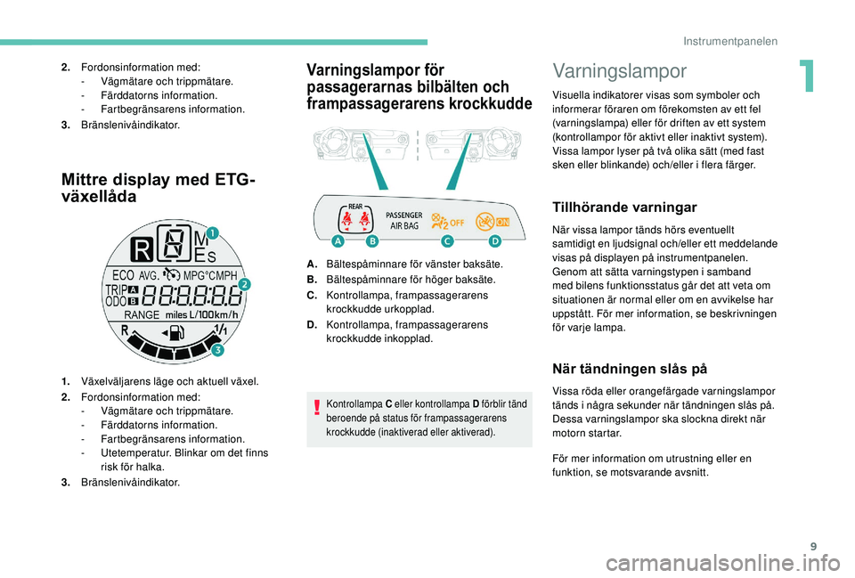 PEUGEOT 108 2018  Bruksanvisningar (in Swedish) 9
Mittre display med ETG-
växellåda
1.Växelväljarens läge och aktuell växel.
2. Fordonsinformation med:
-
 V

ägmätare och trippmätare.
-
 F

ärddatorns information.
-
 F

artbegränsarens i