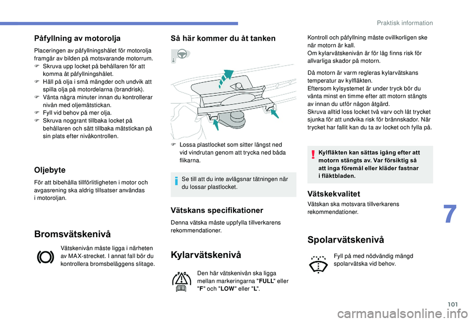PEUGEOT 108 2018 Bruksanvisningar (in Swedish) 101
Påfyllning av motorolja
Placeringen av påfyllningshålet för motorolja
framgår av bilden på motsvarande motorrum.
F
S
kruva upp locket på behållaren för att
komma åt påfyllningshåle PEUGEOT 108 2018 Bruksanvisningar (in Swedish) 101
Påfyllning av motorolja
Placeringen av påfyllningshålet för motorolja
framgår av bilden på motsvarande motorrum.
F
S
kruva upp locket på behållaren för att
komma åt påfyllningshåle