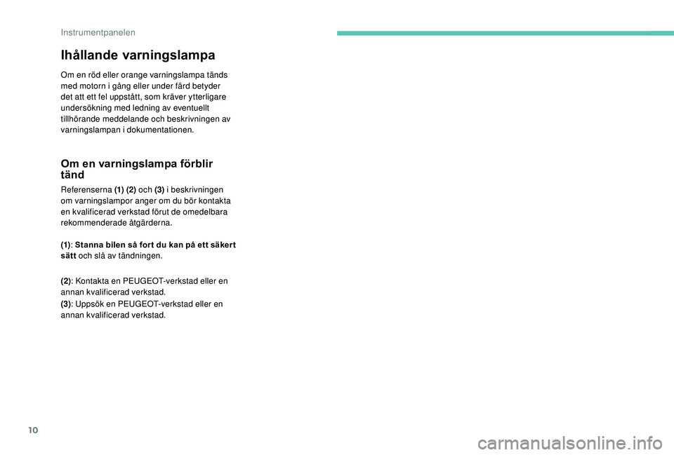 PEUGEOT 108 2018  Bruksanvisningar (in Swedish) 10
Ihållande varningslampa
Om en röd eller orange varningslampa tänds 
med motorn i  gång eller under färd betyder 
det att ett fel uppstått, som kräver ytterligare 
undersökning med ledning a