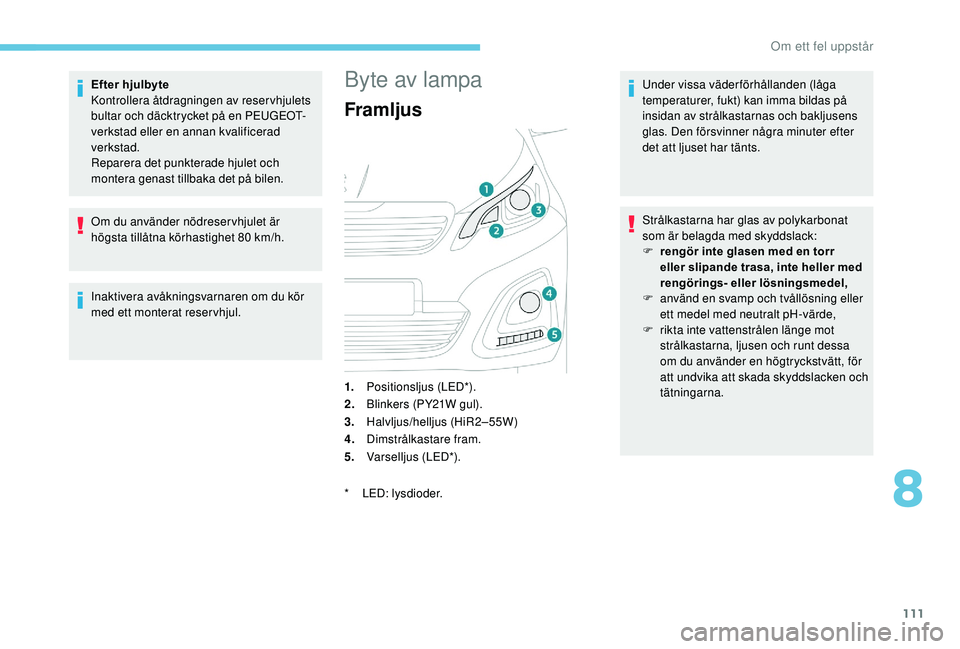 PEUGEOT 108 2018  Bruksanvisningar (in Swedish) 111
Efter hjulbyte
Kontrollera åtdragningen av reservhjulets 
bultar och däcktrycket på en PEUGEOT-
verkstad eller en annan kvalificerad 
verkstad.
Reparera det punkterade hjulet och 
montera genas