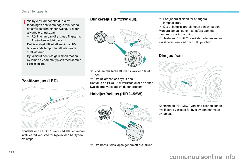 PEUGEOT 108 2018  Bruksanvisningar (in Swedish) 112
Positionsljus (LED)
Vid byte av lampor ska du slå av 
tändningen och vänta några minuter så 
att strålkastarna hinner svalna. Risk för 
allvarlig brännskada!
F 
R
 ör inte lampan direkt m
