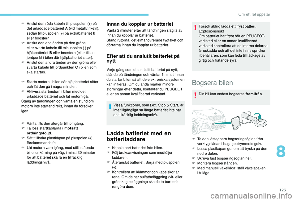 PEUGEOT 108 2018  Bruksanvisningar (in Swedish) 123
F Anslut den röda kabeln till pluspolen (+) på det urladdade batteriet A (vid metallvinkeln), 
sedan till pluspolen (+) på extrabatteriet B 
eller boostern.
F
 
A
 nslut den ena änden på den 