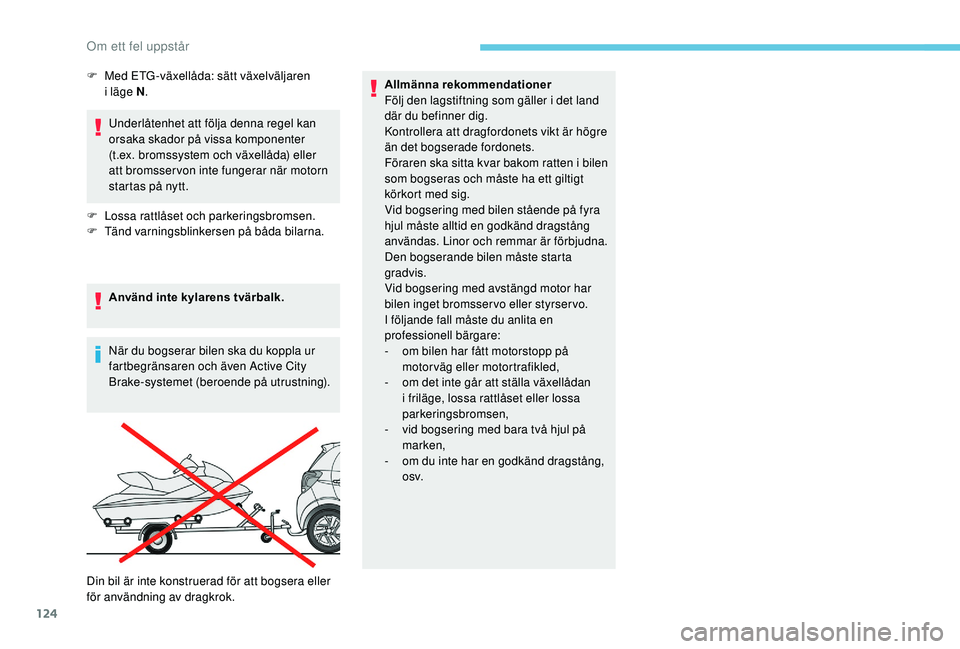 PEUGEOT 108 2018  Bruksanvisningar (in Swedish) 124
Underlåtenhet att följa denna regel kan 
orsaka skador på vissa komponenter 
(t.ex. bromssystem och växellåda) eller 
att bromsser von inte fungerar när motorn 
startas på nytt.
F
 
L
 ossa