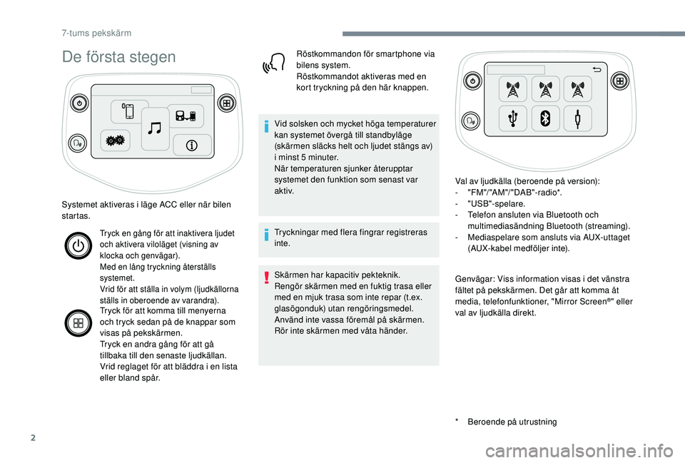PEUGEOT 108 2018  Bruksanvisningar (in Swedish) 2
De första stegen
* Beroende på utrustning
Systemet aktiveras i
 
läge ACC eller när bilen 
startas.
Tryck en gång för att inaktivera ljudet 
och aktivera viloläget (visning av 
klocka och gen