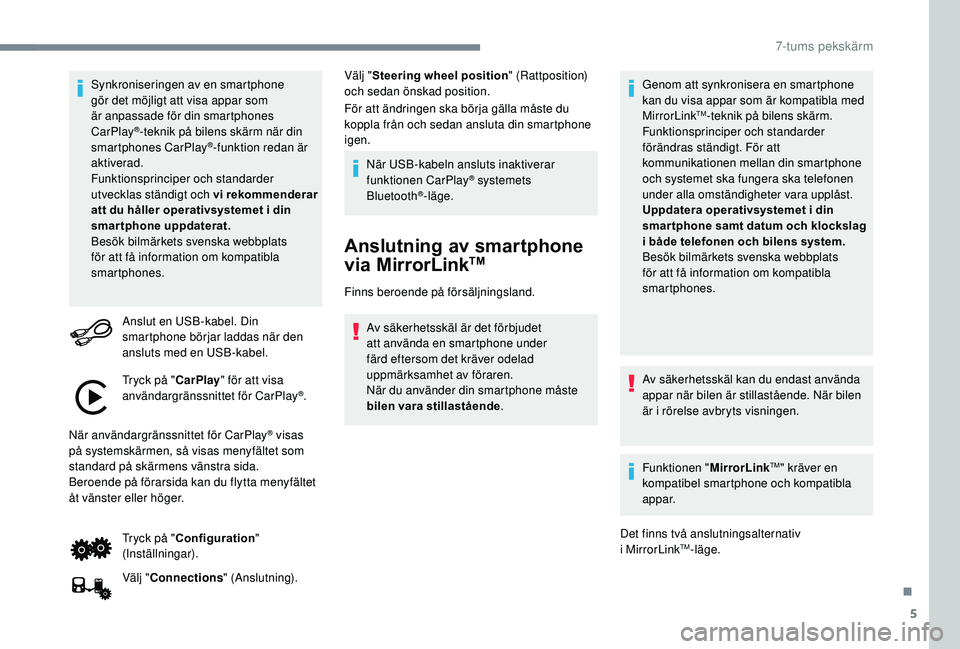 PEUGEOT 108 2018  Bruksanvisningar (in Swedish) 5
Synkroniseringen av en smartphone 
gör det möjligt att visa appar som 
är anpassade för din smartphones 
CarPlay
®-teknik på bilens skärm när din 
smartphones CarPlay®-funktion redan är 
a