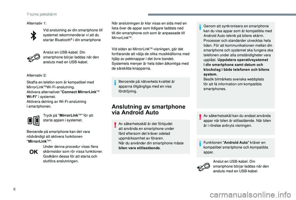 PEUGEOT 108 2018  Bruksanvisningar (in Swedish) 6
Vid anslutning av din smartphone till 
systemet rekommenderar vi att du 
startar Bluetooth
® i din smartphone
Anslut en USB-kabel. Din 
smartphone börjar laddas när den 
ansluts med en USB-kabel.