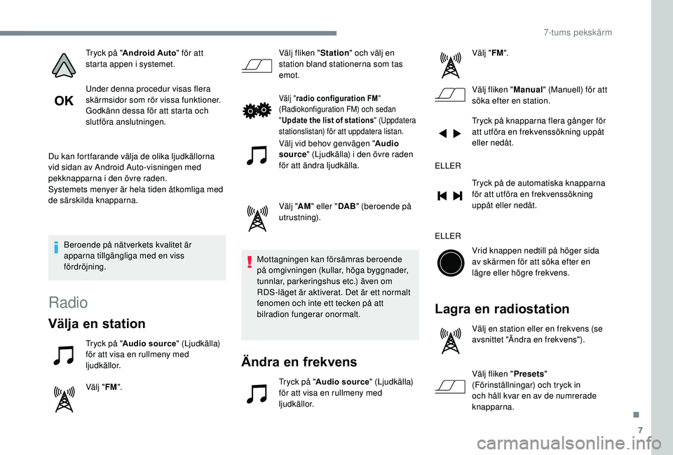 PEUGEOT 108 2018  Bruksanvisningar (in Swedish) 7
Tryck på "Android Auto " för att 
starta appen i   systemet.
Under denna procedur visas flera 
skärmsidor som rör vissa funktioner.
Godkänn dessa för att starta och 
slutföra anslutni
