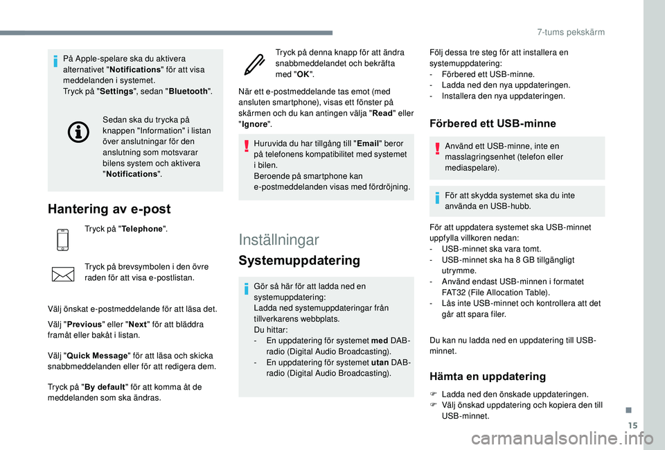 PEUGEOT 108 2018  Bruksanvisningar (in Swedish) 15
På Apple-spelare ska du aktivera 
alternativet "Notifications " för att visa 
meddelanden i
 

systemet.
Tryck på " Settings", sedan " Bluetooth ".
Hantering av e-post
Tr