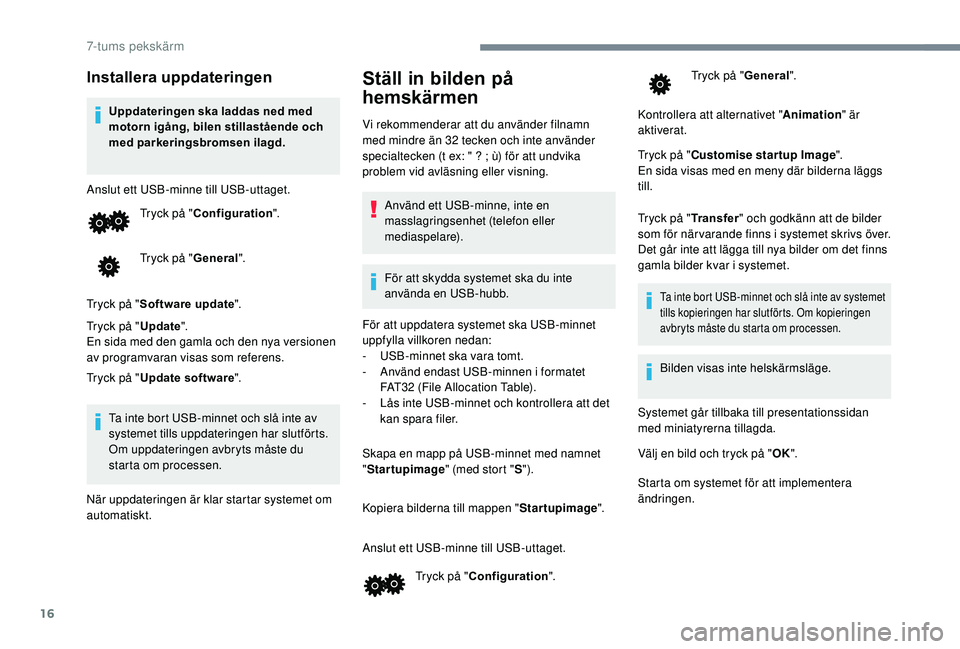 PEUGEOT 108 2018  Bruksanvisningar (in Swedish) 16
Installera uppdateringen
Uppdateringen ska laddas ned med 
motorn igång, bilen stillastående och 
med parkeringsbromsen ilagd.
Anslut ett USB-minne till USB-uttaget. Tryck på "Configuration 