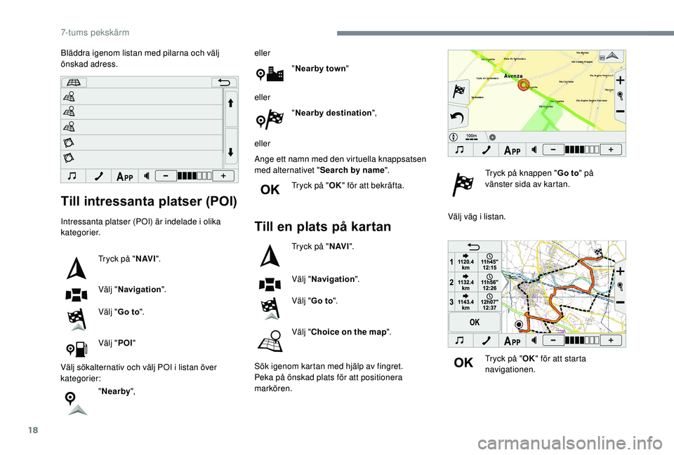 PEUGEOT 108 2018  Bruksanvisningar (in Swedish) 18
Till intressanta platser (POI)
Intressanta platser (POI) är indelade i olika 
k ategorier.
Tryck på " N AV I".
Välj " Navigation ".
Välj " Go to ".
Välj " POI"
