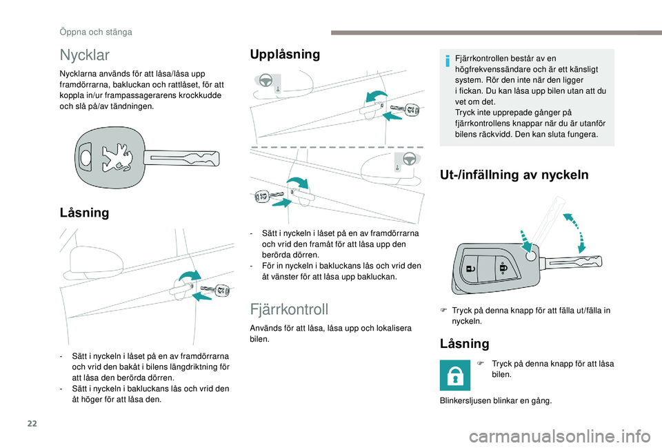 PEUGEOT 108 2018  Bruksanvisningar (in Swedish) 22
Nycklar
Nycklarna används för att låsa/låsa upp 
framdörrarna, bakluckan och rattlåset, för att 
koppla in/ur frampassagerarens krockkudde 
och slå på/av tändningen.
Låsning
- Sätt i  n