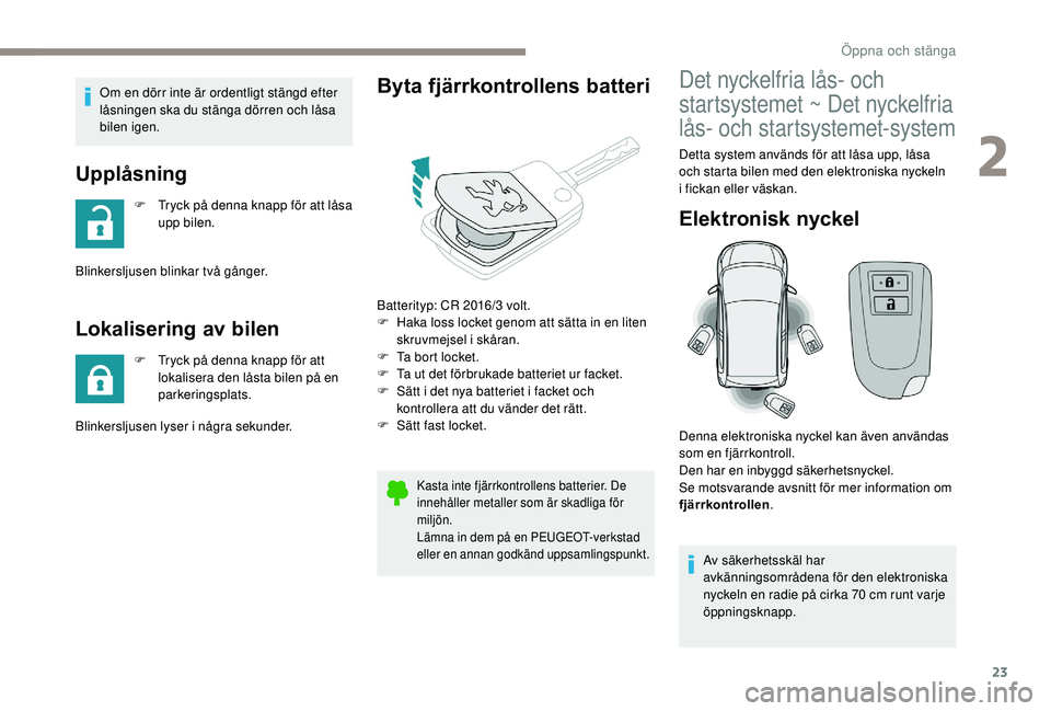 PEUGEOT 108 2018  Bruksanvisningar (in Swedish) 23
Om en dörr inte är ordentligt stängd efter 
låsningen ska du stänga dörren och låsa 
bilen igen.
Upplåsning
F Tryck på denna knapp för att låsa upp bilen.
Blinkersljusen blinkar två gå
