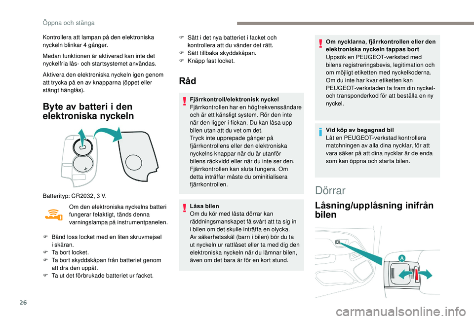 PEUGEOT 108 2018  Bruksanvisningar (in Swedish) 26
Kontrollera att lampan på den elektroniska 
nyckeln blinkar 4  gånger.
Medan funktionen är aktiverad kan inte det 
nyckelfria lås- och startsystemet användas.
Aktivera den elektroniska nyckeln