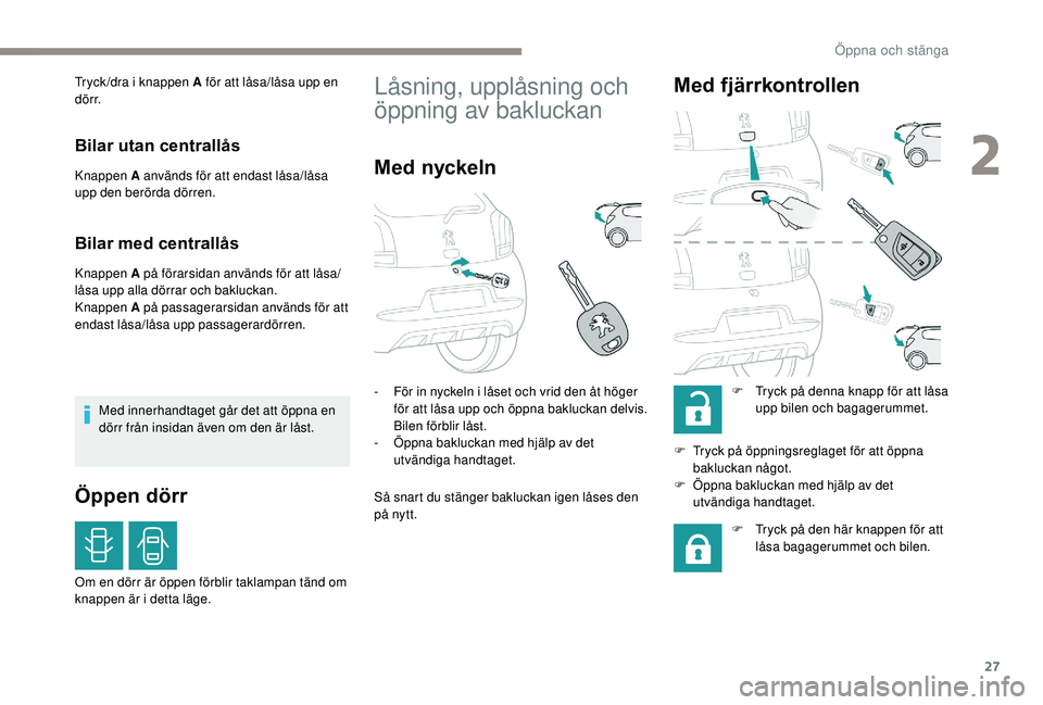 PEUGEOT 108 2018  Bruksanvisningar (in Swedish) 27
Tryck /dra i knappen A för att låsa/låsa upp en 
d ö r r.
Bilar utan centrallås
Knappen A används för att endast låsa/låsa 
upp den berörda dörren.
Bilar med centrallås
Knappen A på f
