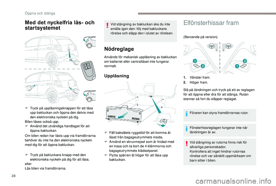 PEUGEOT 108 2018  Bruksanvisningar (in Swedish) 28
Med det nyckelfria lås- och 
startsystemet
Om bilen redan har låsts upp via framdörrarna 
behöver du inte ha den elektroniska nyckeln 
med dig för att öppna bakluckan.
F 
T
 ryck på baklucka