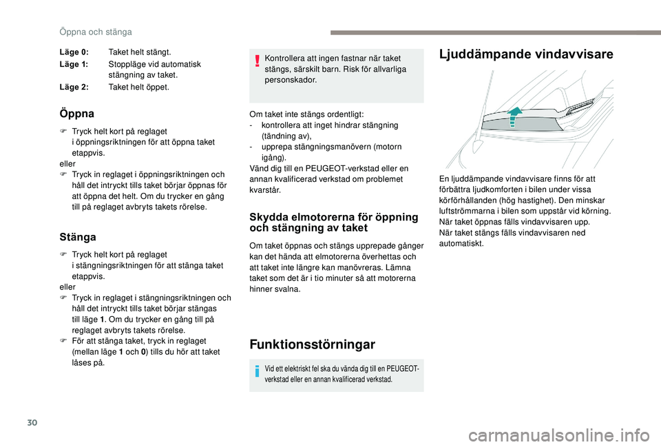 PEUGEOT 108 2018  Bruksanvisningar (in Swedish) 30
Läge 0:Taket helt stängt.
Läge 1: Stoppläge vid automatisk 
stängning av taket.
Läge 2: Taket helt öppet.
Öppna
F Tryck helt kort på reglaget 
i   öppningsriktningen för att öppna taket