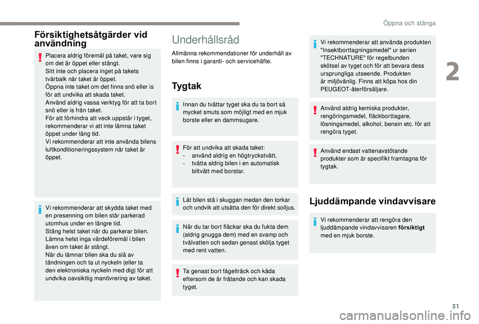PEUGEOT 108 2018  Bruksanvisningar (in Swedish) 31
Försiktighetsåtgärder vid 
användning
Placera aldrig föremål på taket, vare sig 
om det är öppet eller stängt.
Sitt inte och placera inget på takets 
tvärbalk när taket är öppet.
Öp