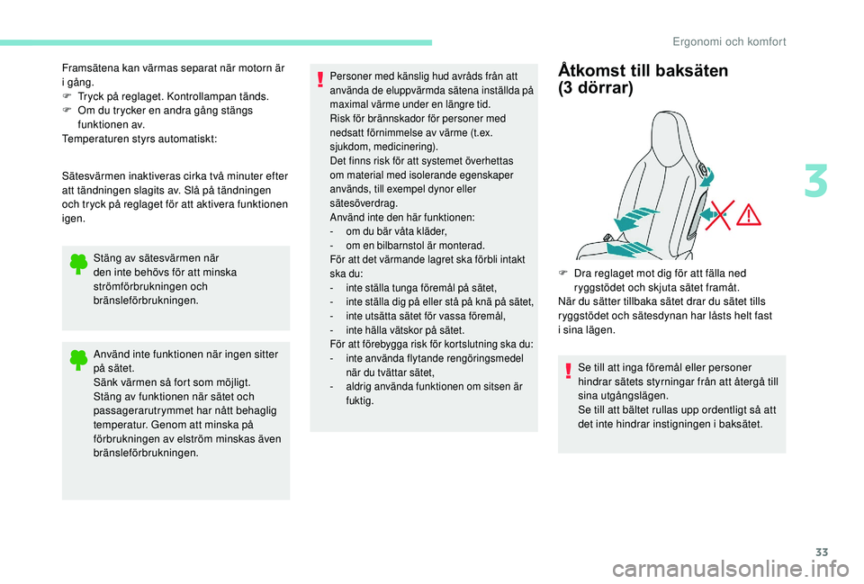 PEUGEOT 108 2018  Bruksanvisningar (in Swedish) 33
Framsätena kan värmas separat när motorn är 
i gång.
F
 
T
 ryck på reglaget. Kontrollampan tänds.
F
 
O
 m du trycker en andra gång stängs 
funktionen av.
Temperaturen styrs automatiskt:
