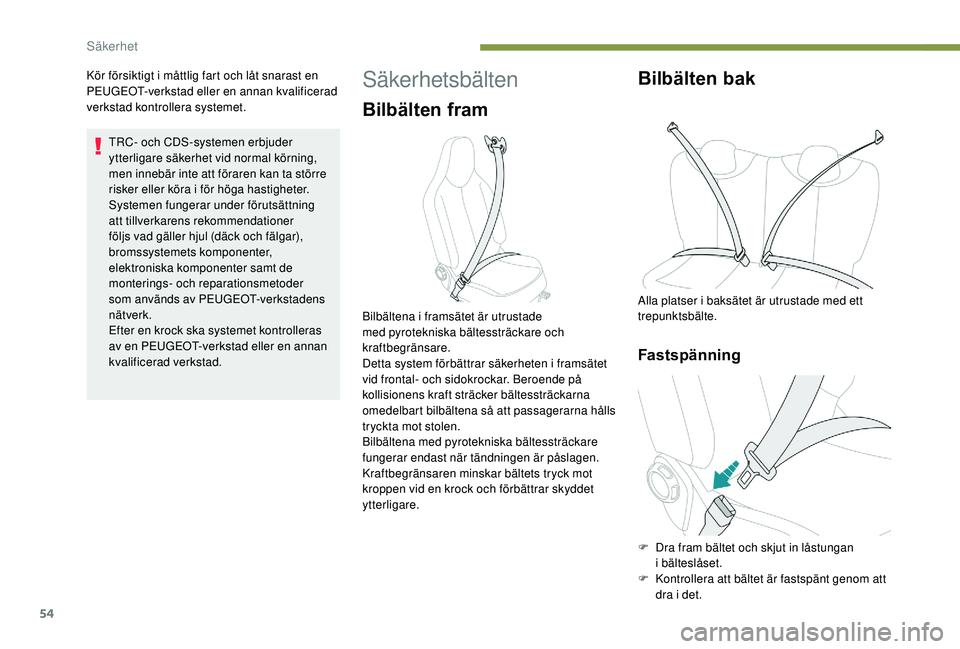 PEUGEOT 108 2018  Bruksanvisningar (in Swedish) 54
Kör försiktigt i måttlig fart och låt snarast en 
P EUGEOT-verkstad eller en annan kvalificerad 
verkstad kontrollera systemet.
TRC- och CDS-systemen erbjuder 
ytterligare säkerhet vid normal 