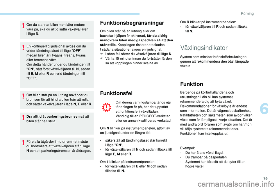 PEUGEOT 108 2018  Bruksanvisningar (in Swedish) 79
Om du stannar bilen men låter motorn 
vara på, ska du alltid sätta växelväljaren 
i  läge N .
En kontinuerlig ljudsignal avges om du 
vrider tändningslåset till läge " OFF" 
medan 