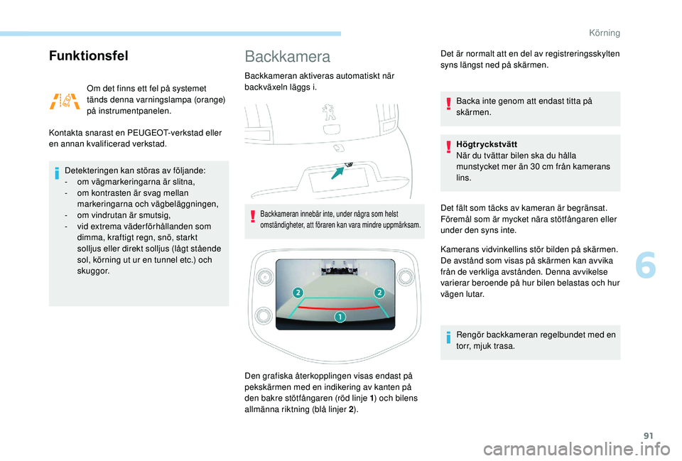 PEUGEOT 108 2018  Bruksanvisningar (in Swedish) 91
Funktionsfel
Om det finns ett fel på systemet 
tänds denna varningslampa (orange) 
på instrumentpanelen.
Kontakta snarast en PEUGEOT-verkstad eller 
en annan kvalificerad verkstad.
Detekteringen