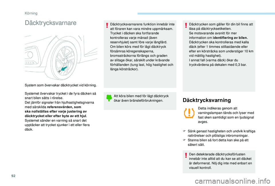 PEUGEOT 108 2018  Bruksanvisningar (in Swedish) 92
Däcktrycksvarnare
Systemet över vakar trycket i de fyra däcken så 
s nart bilen sätts i   rörelse.
Det jämför signaler från hjulhastighetsgivarna 
med särskilda referensvärden, som 
ska 