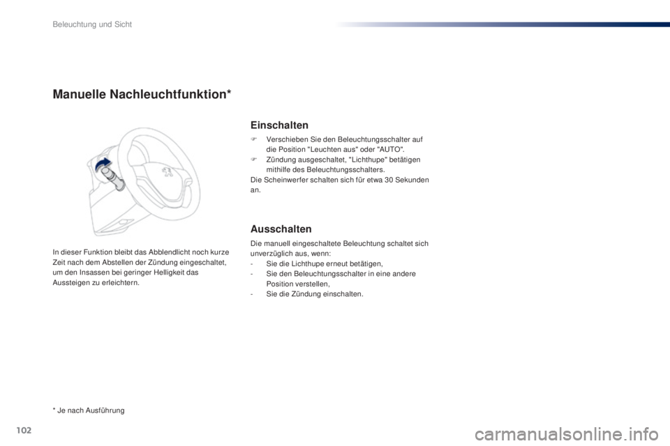 PEUGEOT 108 2016  Betriebsanleitungen (in German) 102
108_de_Chap05_eclairage-visibilite_ed01-2016
Manuelle Nachleuchtfunktion*
In dieser Funktion bleibt das Abblendlicht noch kurze 
Zeit nach dem Abstellen der Zündung eingeschaltet, 
um den Insasse