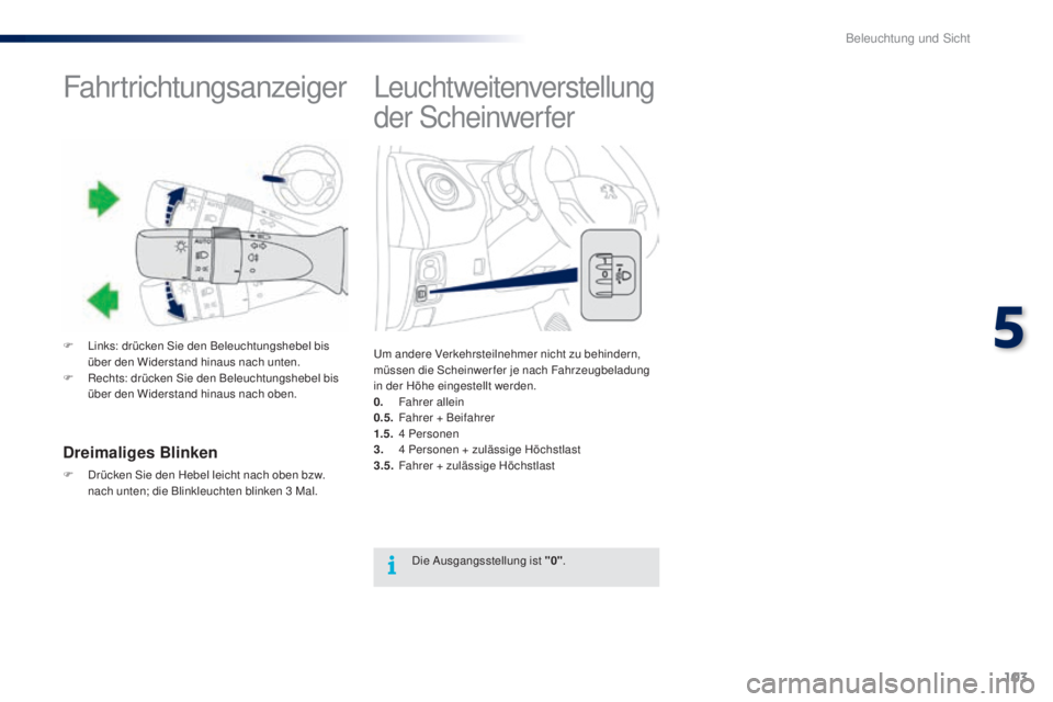 PEUGEOT 108 2016  Betriebsanleitungen (in German) 103
108_de_Chap05_eclairage-visibilite_ed01-2016
Leuchtweitenverstellung 
der Scheinwerfer
Um andere Verkehrsteilnehmer nicht zu behindern, 
müssen die Scheinwerfer je nach Fahrzeugbeladung 
in der H