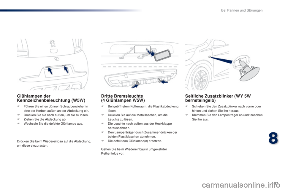 PEUGEOT 108 2016  Betriebsanleitungen (in German) 167
108_de_Chap08_en-cas-pannes_ed01-2016
Glühlampen der 
Kennzeichenbeleuchtung (W5W)
F Führen Sie einen dünnen Schraubenzieher in eine der Kerben außen an der Abdeckung ein.
F
 
D
 rücken Sie s