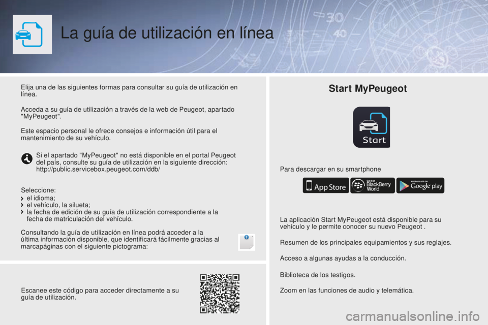 PEUGEOT 108 2016 Manual del propietario (in Spanish) Start
La guía de utilización en línea
Elija una de las siguientes formas para consultar su guía de utilización en
línea.
Consultando la guía de utilización en línea podrá acceder a la
últ PEUGEOT 108 2016 Manual del propietario (in Spanish) Start
La guía de utilización en línea
Elija una de las siguientes formas para consultar su guía de utilización en
línea.
Consultando la guía de utilización en línea podrá acceder a la
últ