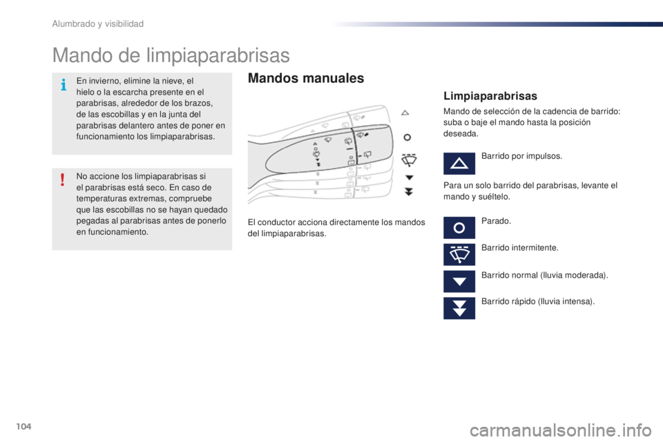PEUGEOT 108 2016  Manual del propietario (in Spanish) 104
108_es_Chap05_eclairage-visibilite_ed01-2016
Mando de limpiaparabrisas
Mandos manuales
El conductor acciona directamente los mandos 
del limpiaparabrisas.
Limpiaparabrisas
Mando de selección de l