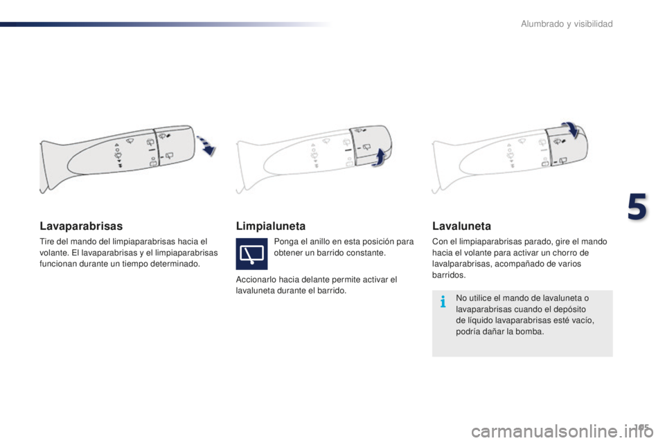 PEUGEOT 108 2016  Manual del propietario (in Spanish) 105
108_es_Chap05_eclairage-visibilite_ed01-2016
LimpialunetaLavaluneta
Con el limpiaparabrisas parado, gire el mando 
hacia el volante para activar un chorro de 
lavalparabrisas, acompañado de vario