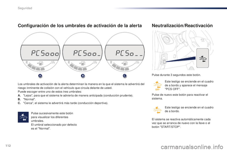 PEUGEOT 108 2016  Manual del propietario (in Spanish) 112
108_es_Chap06_securite_ed01-2016
Configuración de los umbrales de activación de la alerta
Pulse sucesivamente este botón 
para visualizar los diferentes 
umbrales.
El umbral seleccionado por de