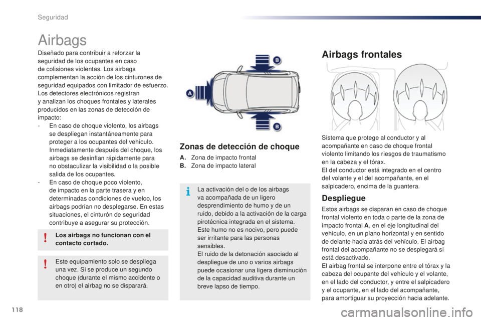 PEUGEOT 108 2016  Manual del propietario (in Spanish) 118
108_es_Chap06_securite_ed01-2016
Airbags
Diseñado para contribuir a reforzar la 
seguridad de los ocupantes en caso 
de colisiones violentas. Los airbags 
complementan la acción de los cinturone