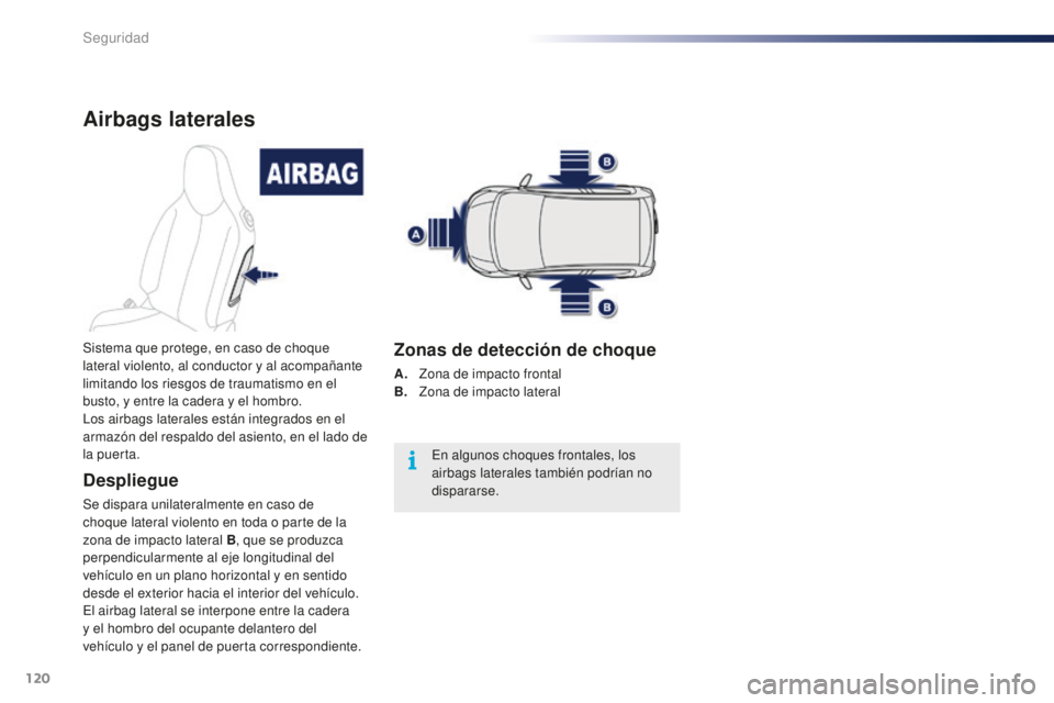 PEUGEOT 108 2016  Manual del propietario (in Spanish) 120
108_es_Chap06_securite_ed01-2016
Airbags laterales
Despliegue
Se dispara unilateralmente en caso de 
choque lateral violento en toda o parte de la 
zona de impacto lateral B, que se produzca 
perp