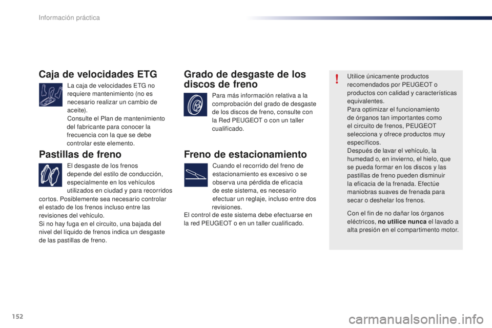PEUGEOT 108 2016  Manual del propietario (in Spanish) 152
108_es_Chap07_info-pratiques_ed01-2016
Caja de velocidades ETG
La caja de velocidades ETG no 
requiere mantenimiento (no es 
necesario realizar un cambio de 
ac e i te).
Consulte el Plan de manten