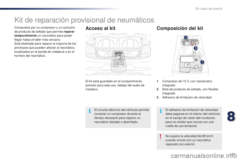 PEUGEOT 108 2016  Manual del propietario (in Spanish) 153
108_es_Chap08_en-cas-pannes_ed01-2016
Compuesto por un compresor y un cartucho 
de producto de sellado que permite reparar 
temporalmente un neumático para poder 
llegar hasta el taller más cerc